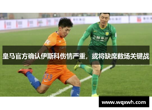 皇马官方确认伊斯科伤情严重，或将缺席数场关键战