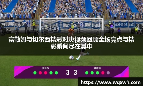 富勒姆与切尔西精彩对决视频回顾全场亮点与精彩瞬间尽在其中