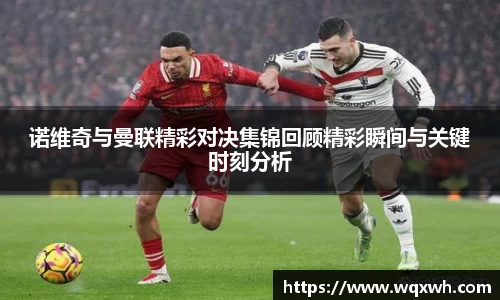 诺维奇与曼联精彩对决集锦回顾精彩瞬间与关键时刻分析