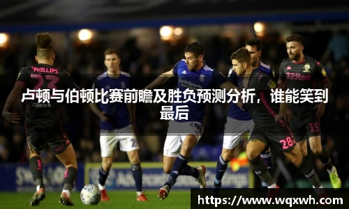卢顿与伯顿比赛前瞻及胜负预测分析，谁能笑到最后