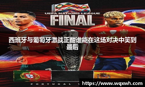 西班牙与葡萄牙激战正酣谁能在这场对决中笑到最后